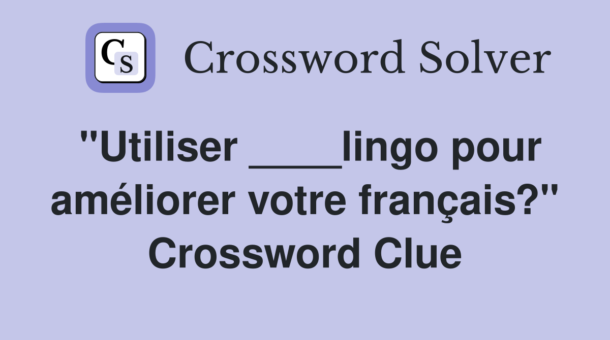 "Utiliser ____lingo pour améliorer votre français?" Crossword Clue