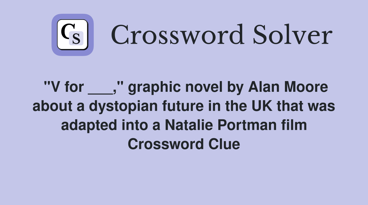 "V for ___," graphic novel by Alan Moore about a dystopian future in the UK that was adapted into a Natalie Portman film Crossword Clue
