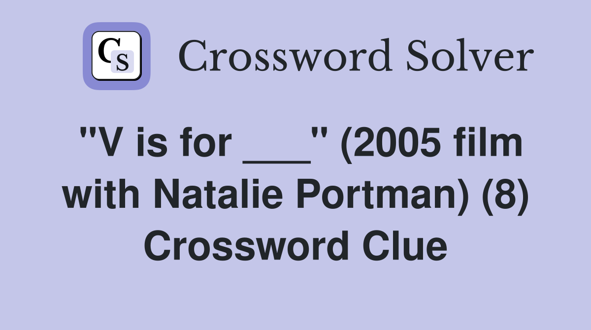 "V is for ___" (2005 film with Natalie Portman) (8) Crossword Clue