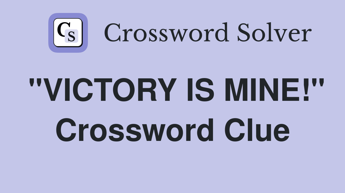 "VICTORY IS MINE!" Crossword Clue
