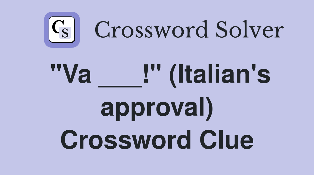 "Va ___!" (Italian's approval) Crossword Clue