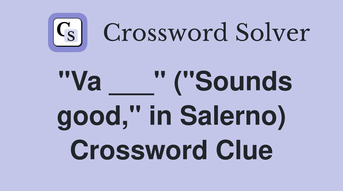 "Va ___" ("Sounds good," in Salerno) Crossword Clue