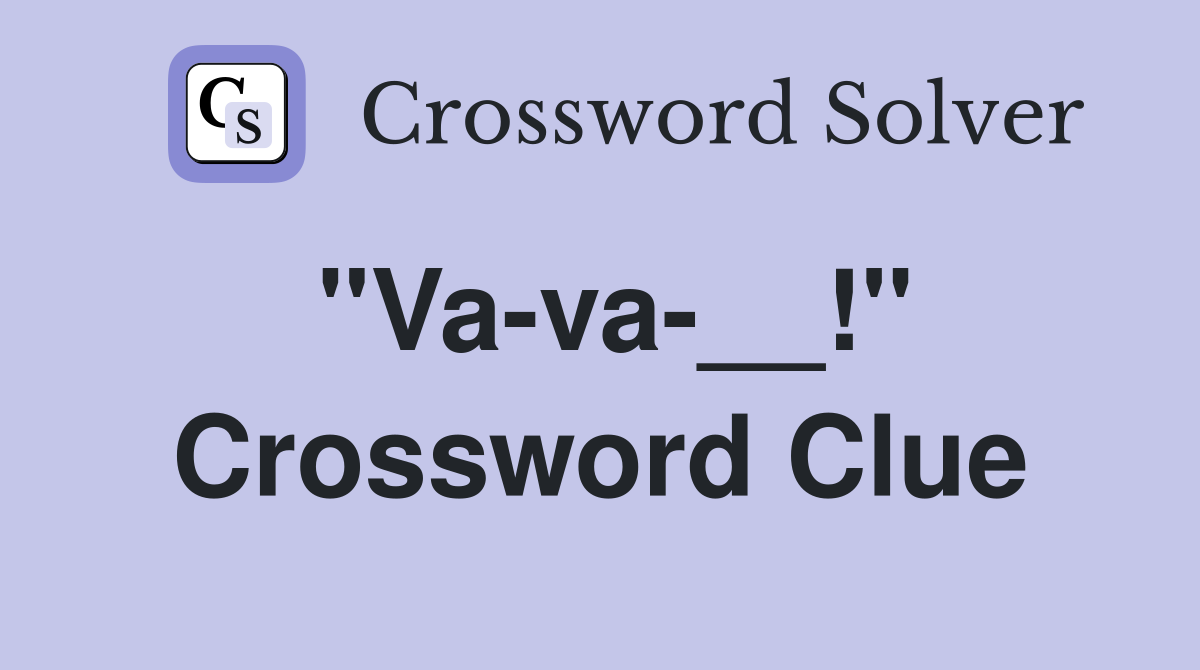 "Va-va-__!" Crossword Clue