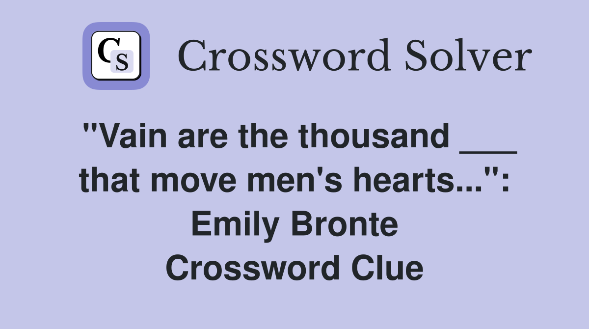 "Vain are the thousand ___ that move men's hearts...": Emily Bronte Crossword Clue