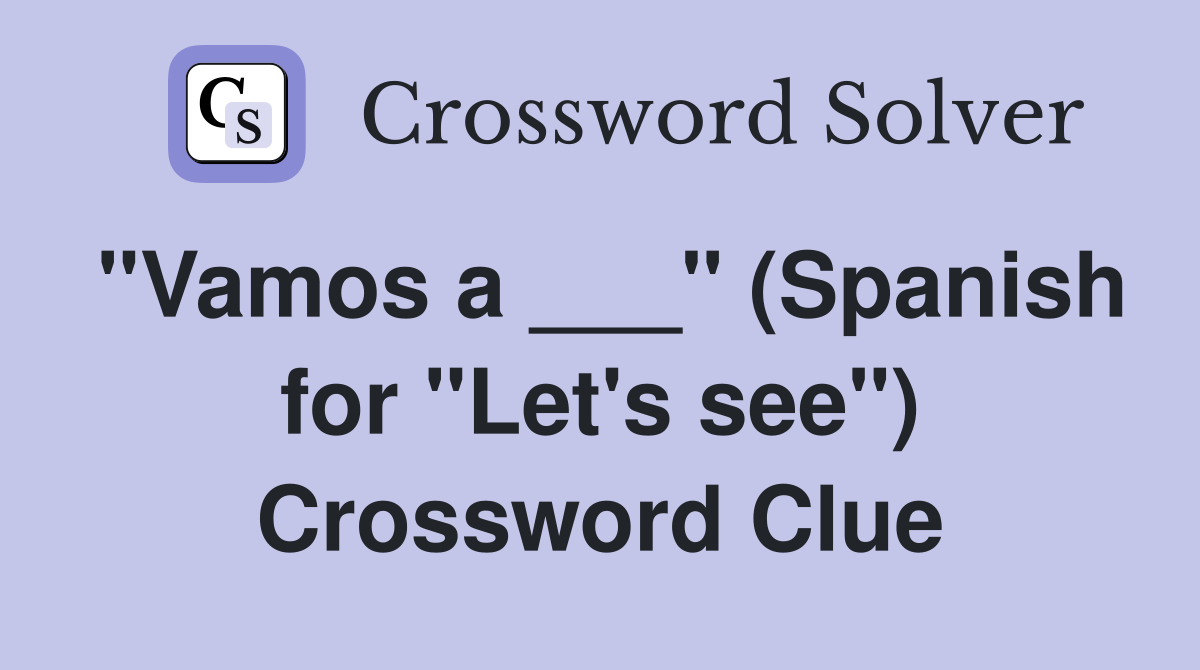 "Vamos a ___" (Spanish for "Let's see") Crossword Clue