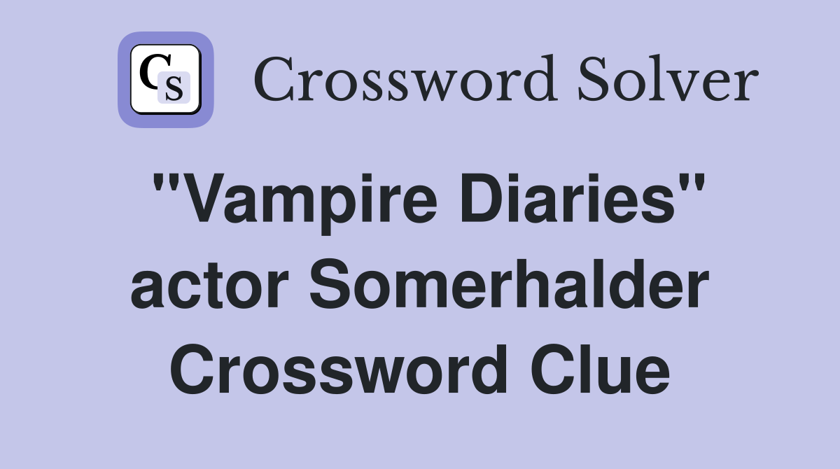 "Vampire Diaries" actor Somerhalder Crossword Clue