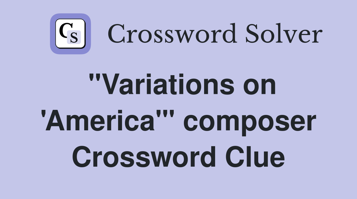 "Variations on 'America'" composer Crossword Clue