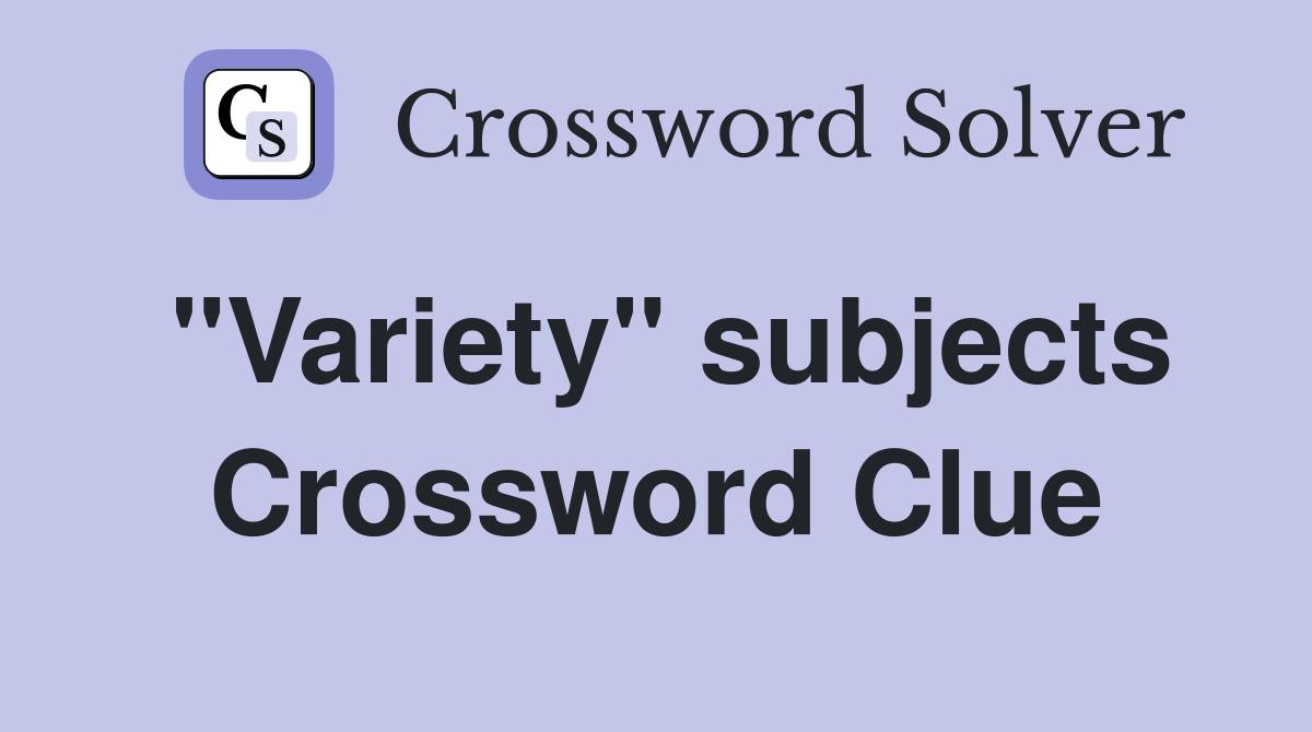"Variety" subjects Crossword Clue
