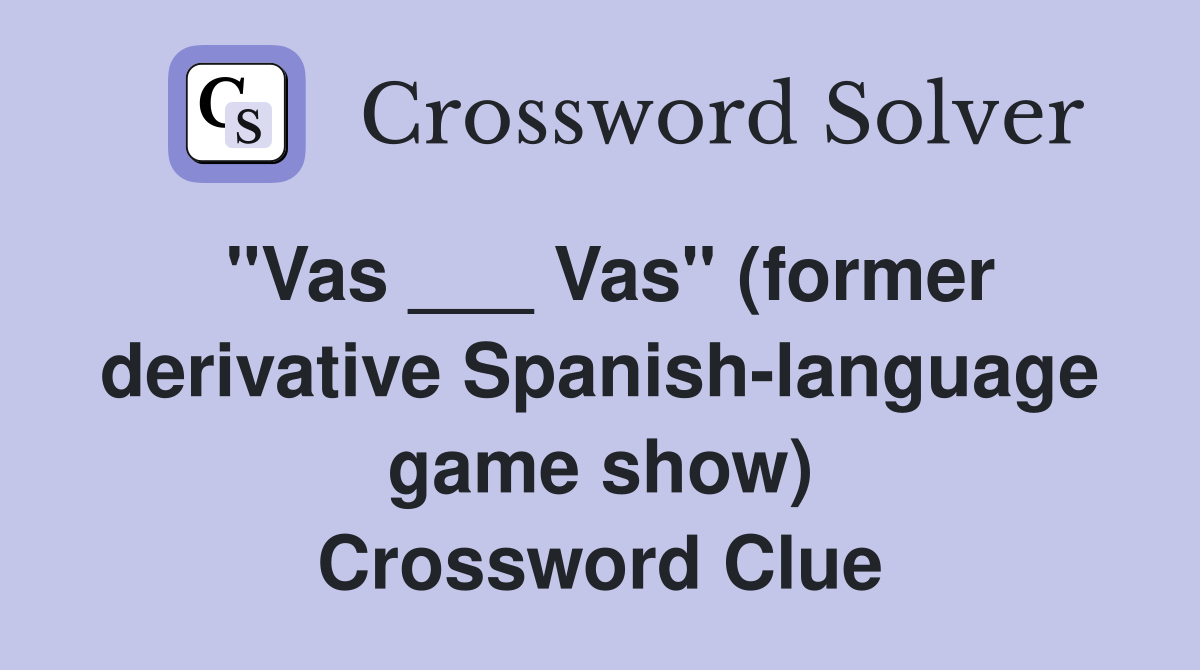 "Vas ___ Vas" (former derivative Spanish-language game show) Crossword Clue