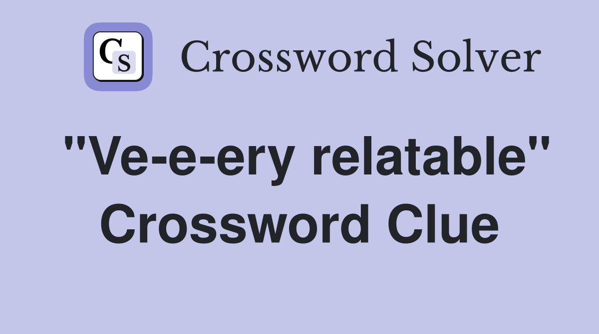 "Ve-e-ery relatable" Crossword Clue