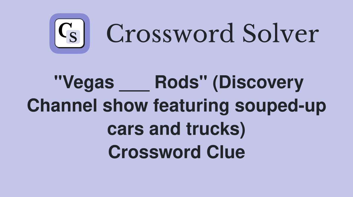 "Vegas ___ Rods" (Discovery Channel show featuring souped-up cars and trucks) Crossword Clue