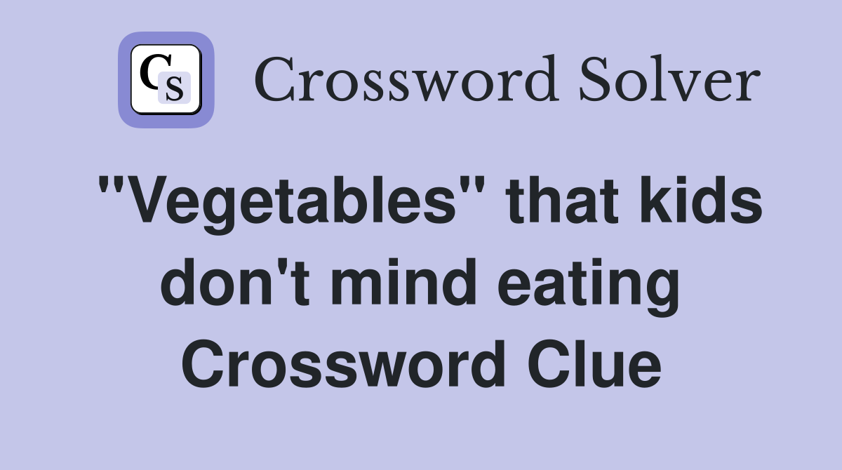 "Vegetables" that kids don't mind eating Crossword Clue