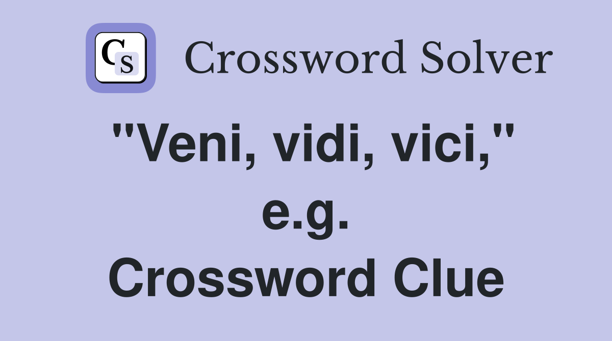 "Veni, vidi, vici," e.g. Crossword Clue