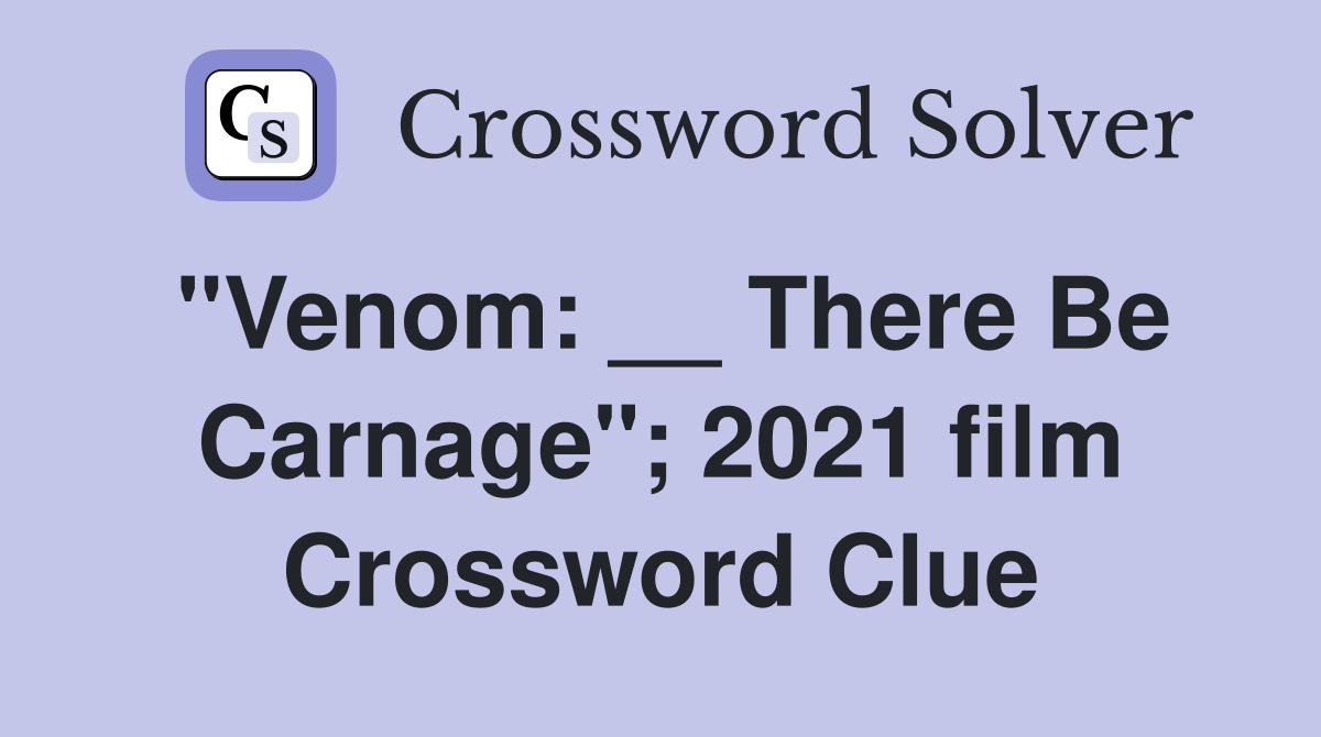 "Venom: __ There Be Carnage"; 2021 film Crossword Clue