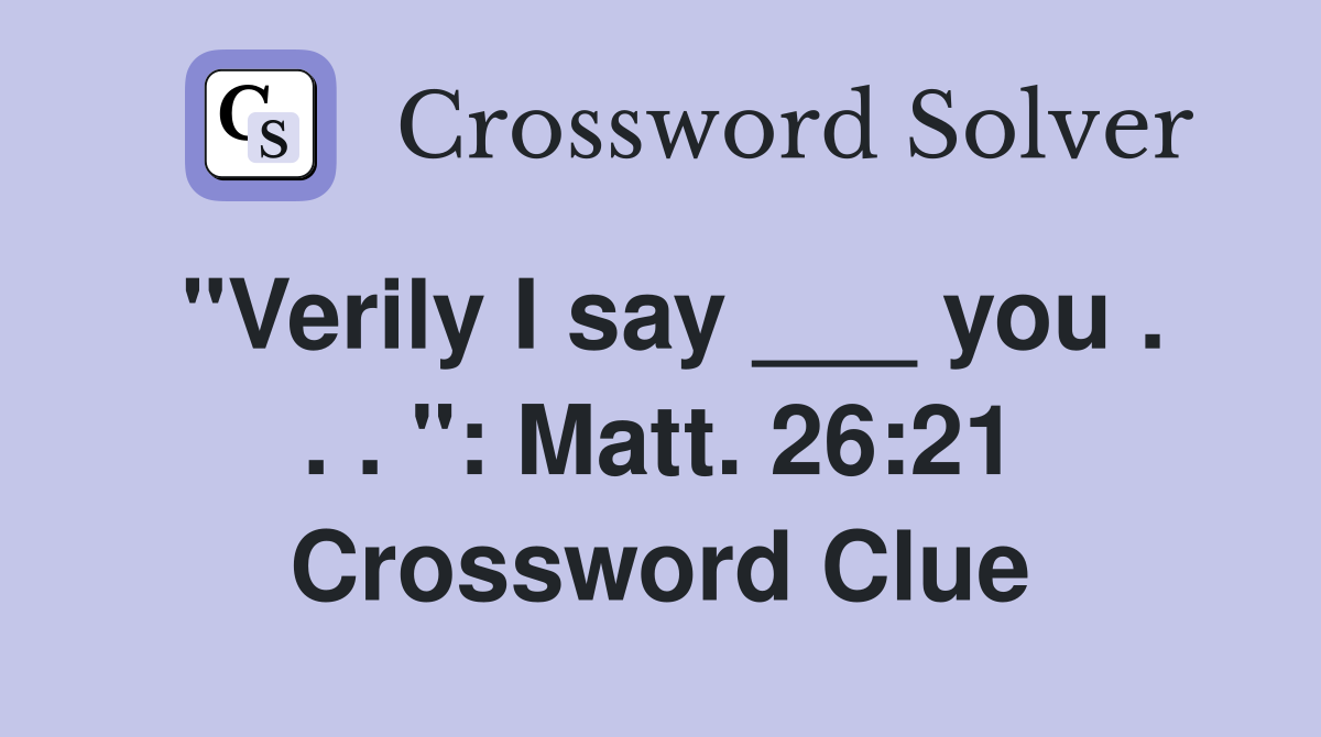 "Verily I say ___ you . . . ": Matt. 26:21 Crossword Clue