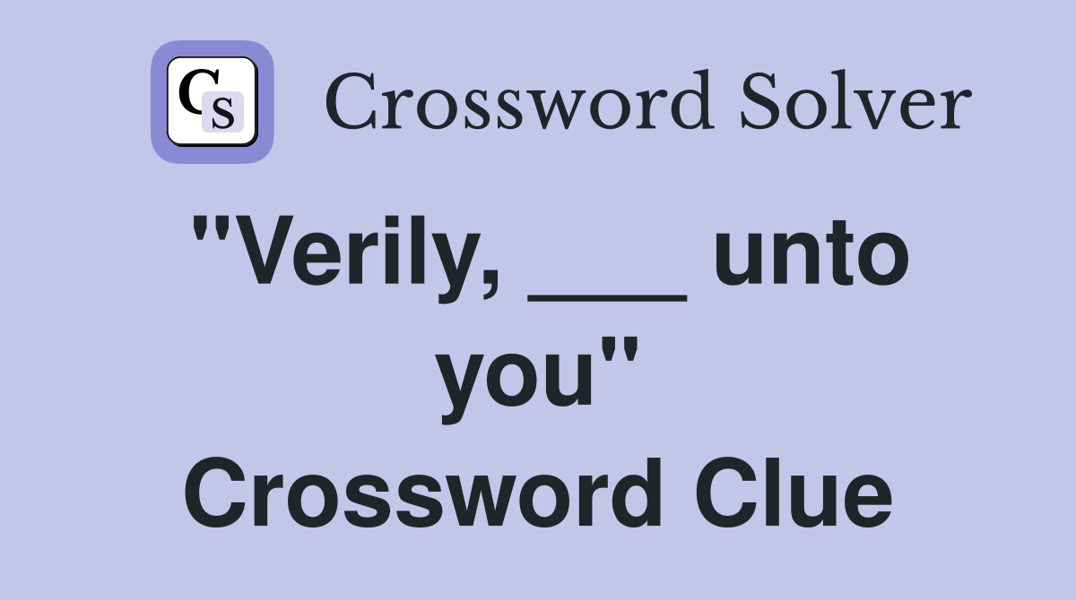 "Verily, ___ unto you" Crossword Clue
