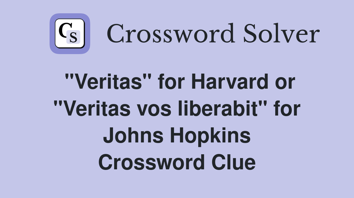 "Veritas" for Harvard or "Veritas vos liberabit" for Johns Hopkins Crossword Clue