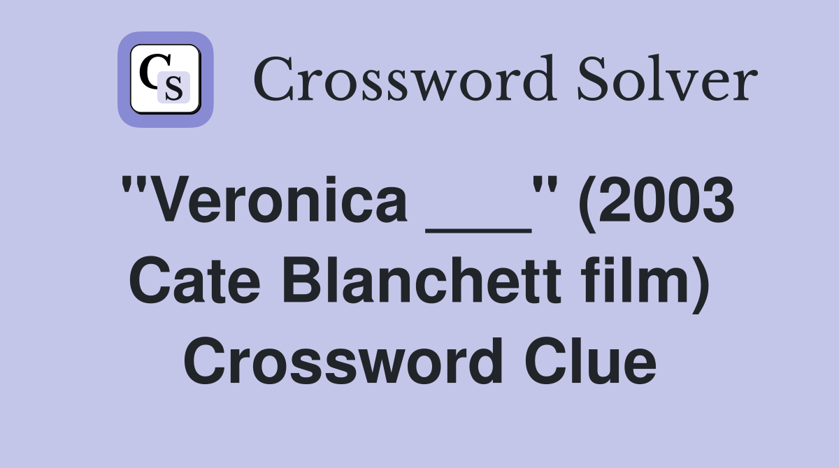 "Veronica ___" (2003 Cate Blanchett film) Crossword Clue