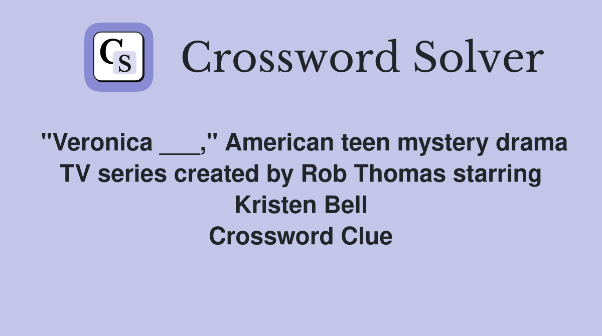 "Veronica ___," American teen mystery drama TV series created by Rob Thomas starring Kristen Bell Crossword Clue