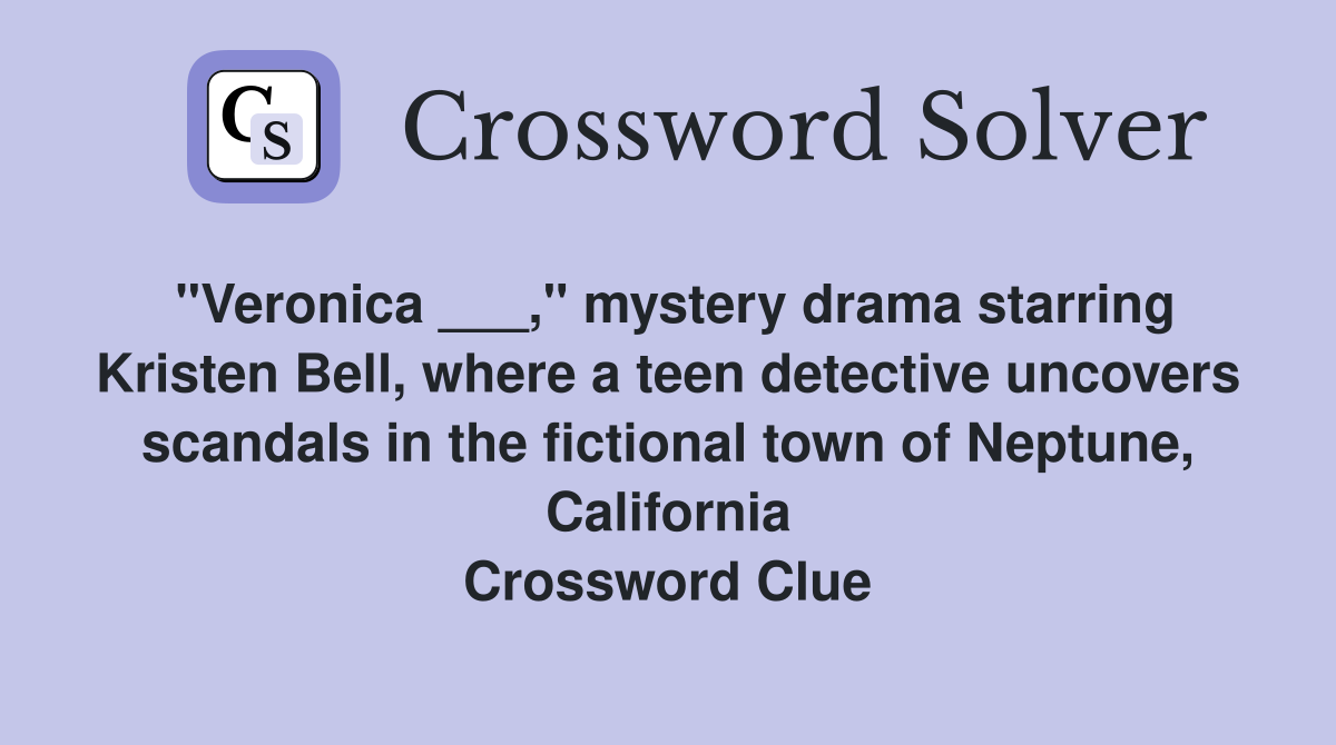"Veronica ___," mystery drama starring Kristen Bell, where a teen detective uncovers scandals in the fictional town of Neptune, California Crossword Clue
