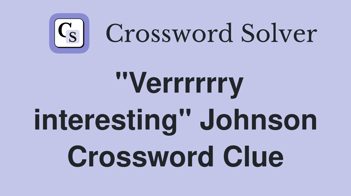 "Verrrrrry interesting" Johnson Crossword Clue