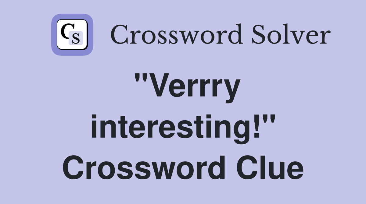 "Verrry interesting!" Crossword Clue
