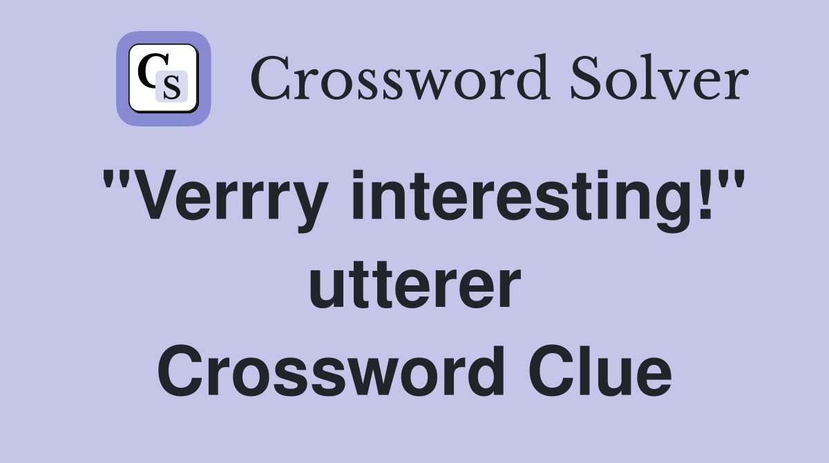"Verrry interesting!" utterer Crossword Clue