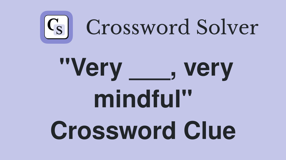 "Very ___, very mindful" Crossword Clue