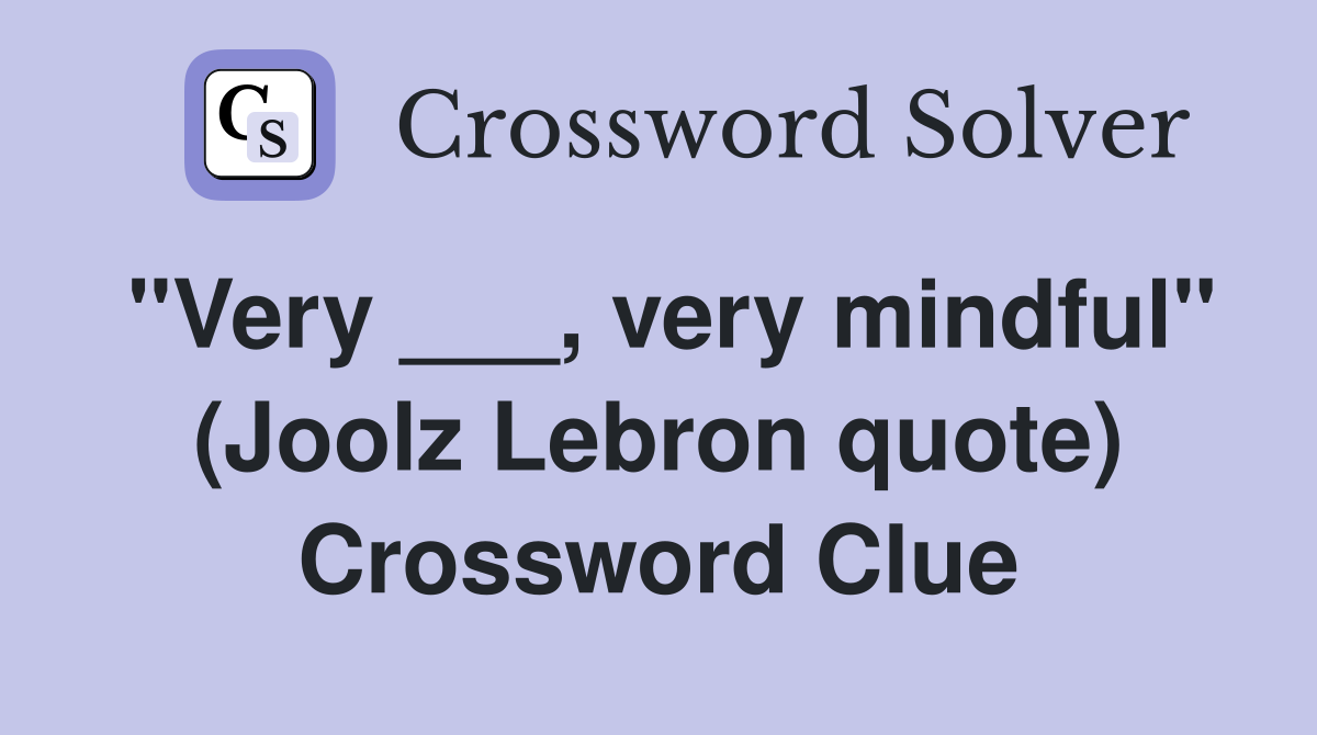 "Very ___, very mindful" (Joolz Lebron quote) Crossword Clue