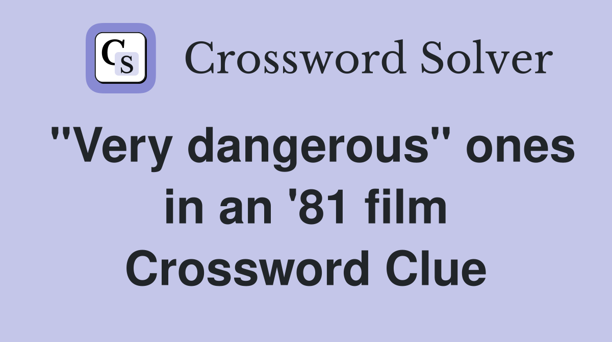 "Very dangerous" ones in an '81 film Crossword Clue