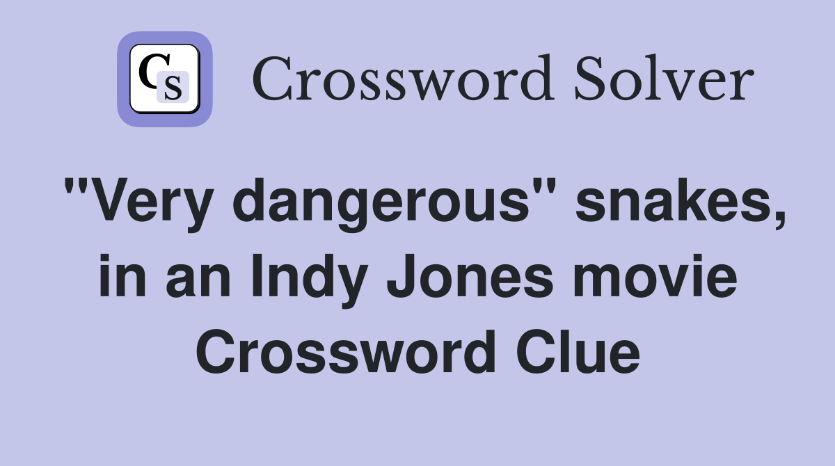 "Very dangerous" snakes, in an Indy Jones movie Crossword Clue