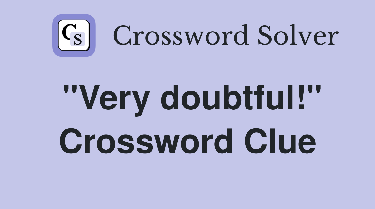 "Very doubtful!" Crossword Clue