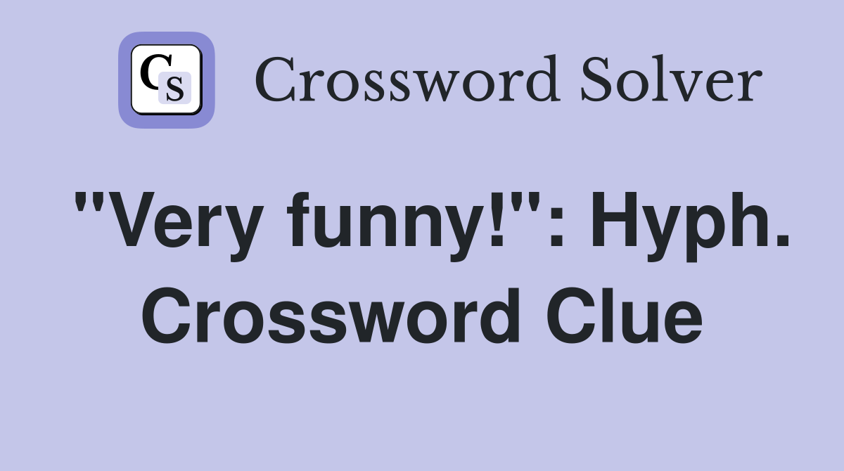 "Very funny!": Hyph. Crossword Clue