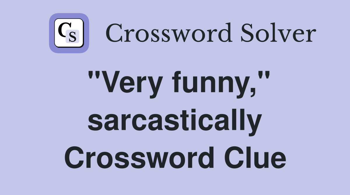 "Very funny," sarcastically Crossword Clue