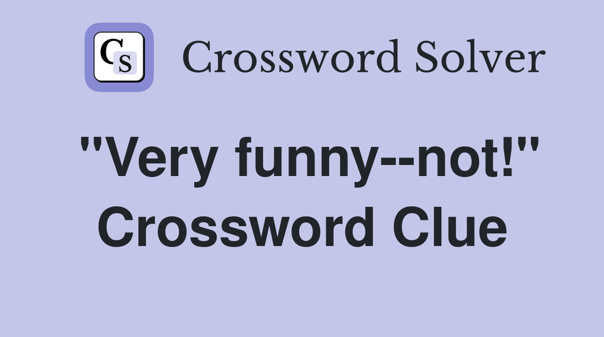 "Very funny--not!" Crossword Clue