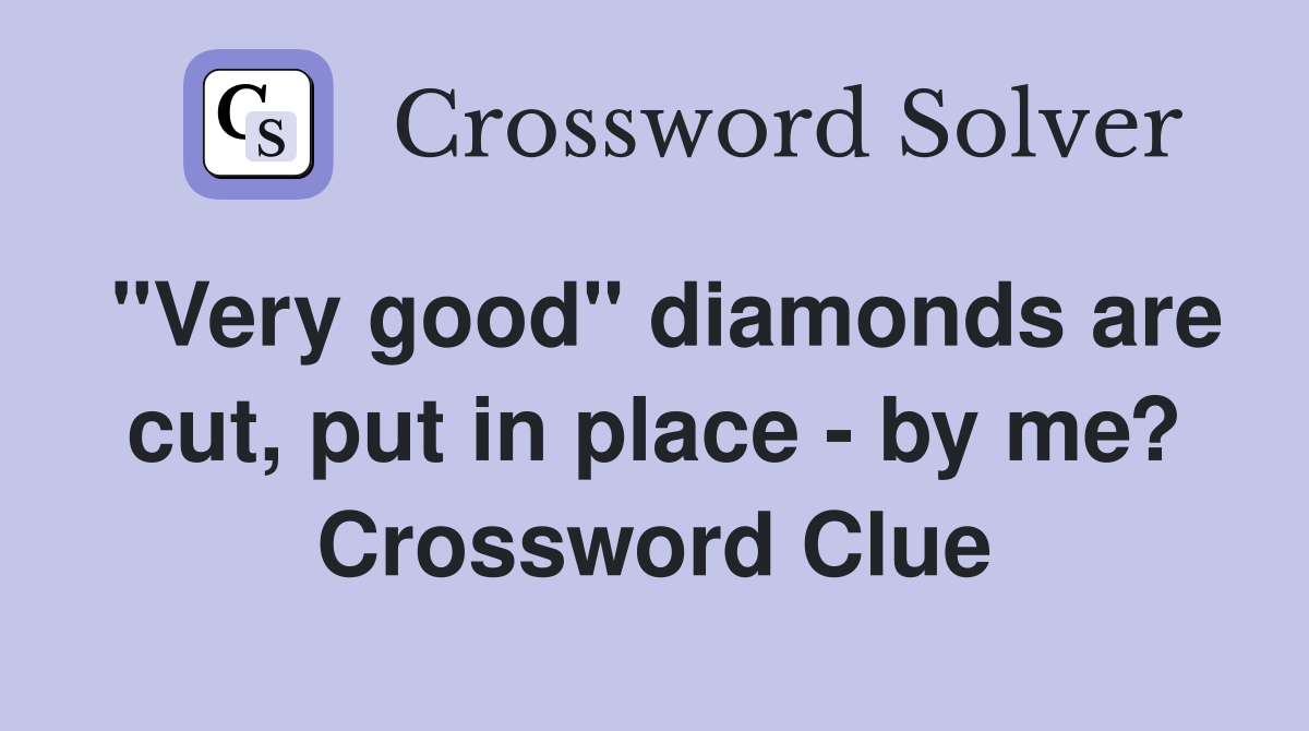 "Very good" diamonds are cut, put in place - by me? Crossword Clue
