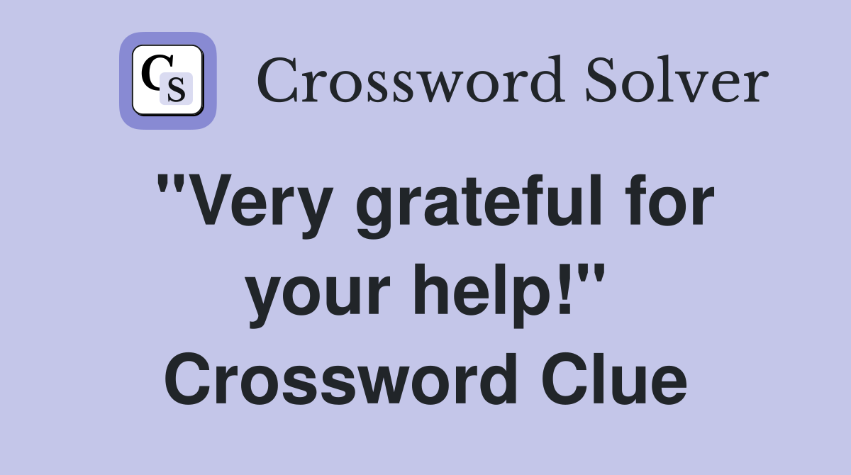 "Very grateful for your help!" Crossword Clue