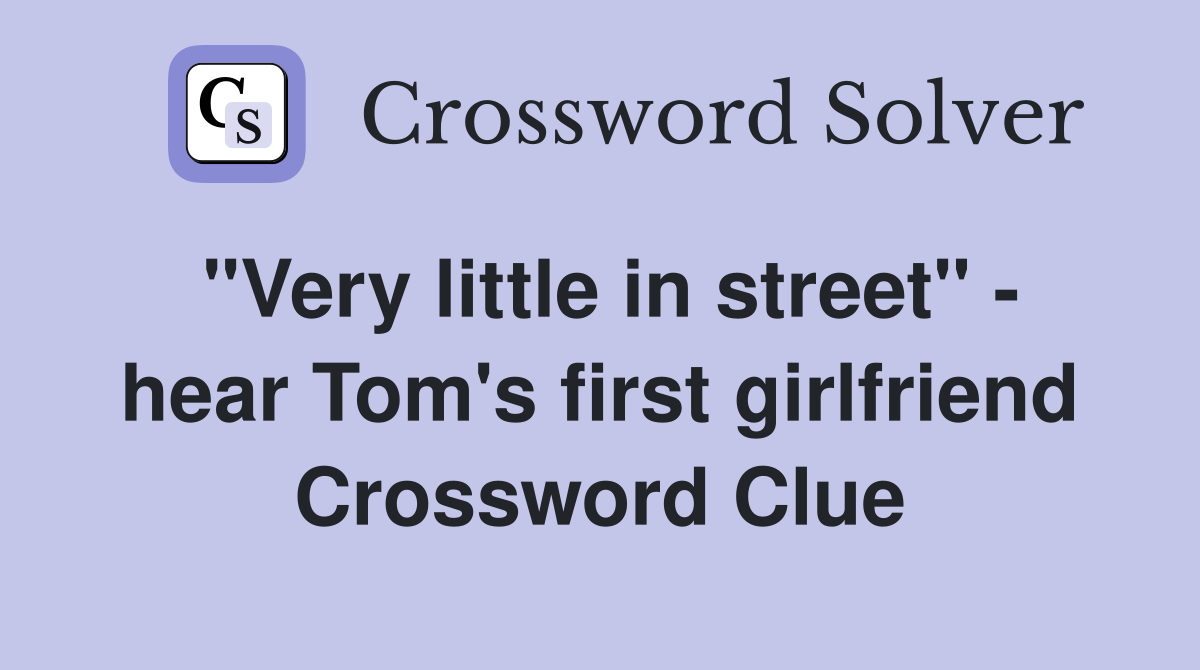 "Very little in street" - hear Tom's first girlfriend Crossword Clue