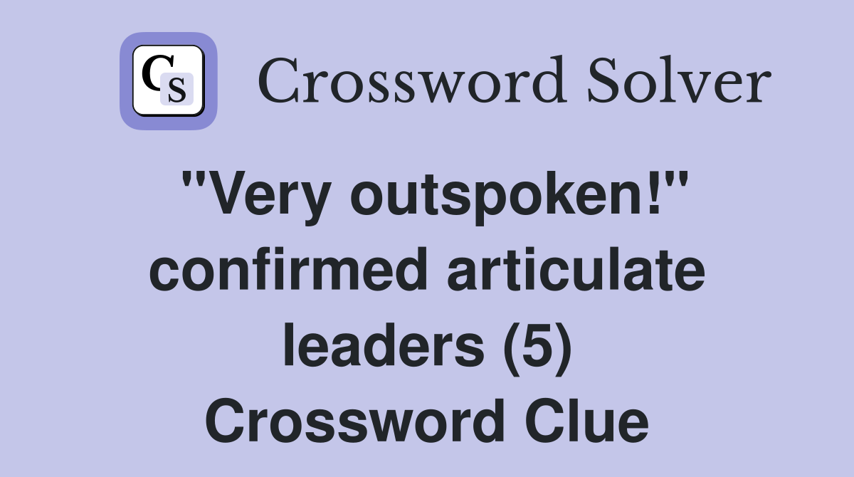 "Very outspoken!" confirmed articulate leaders (5) Crossword Clue