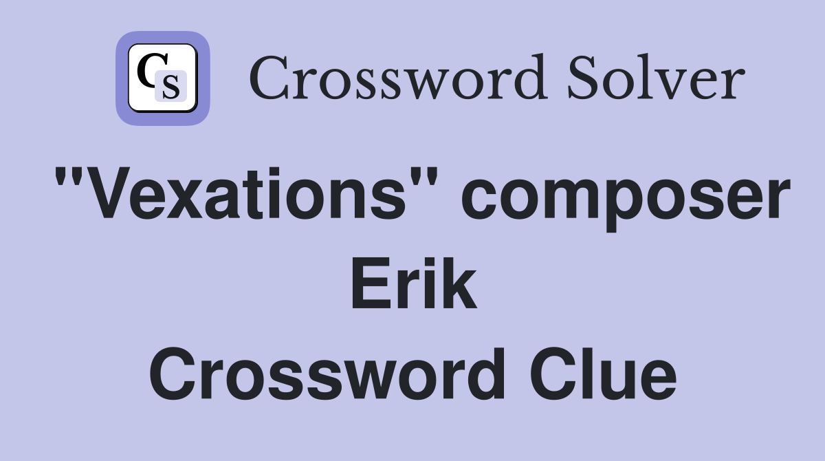 "Vexations" composer Erik Crossword Clue