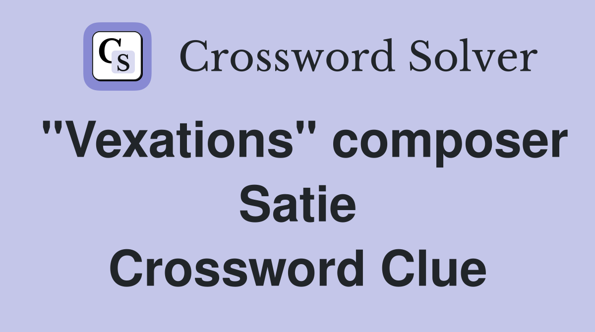 "Vexations" composer Satie Crossword Clue