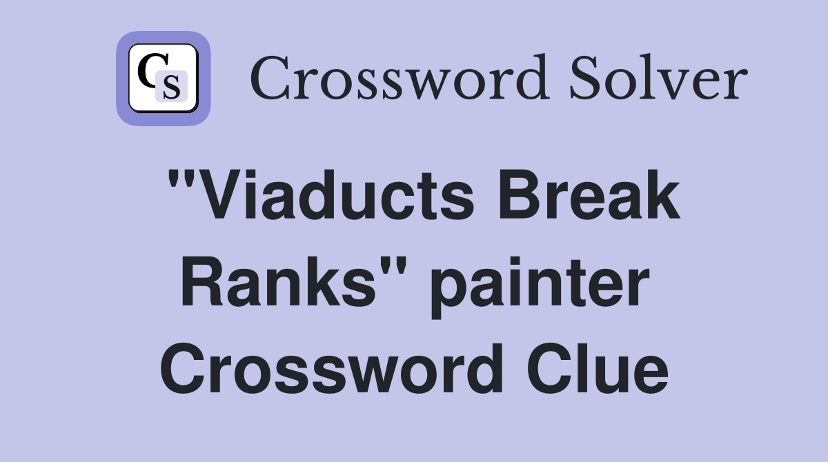 "Viaducts Break Ranks" painter Crossword Clue