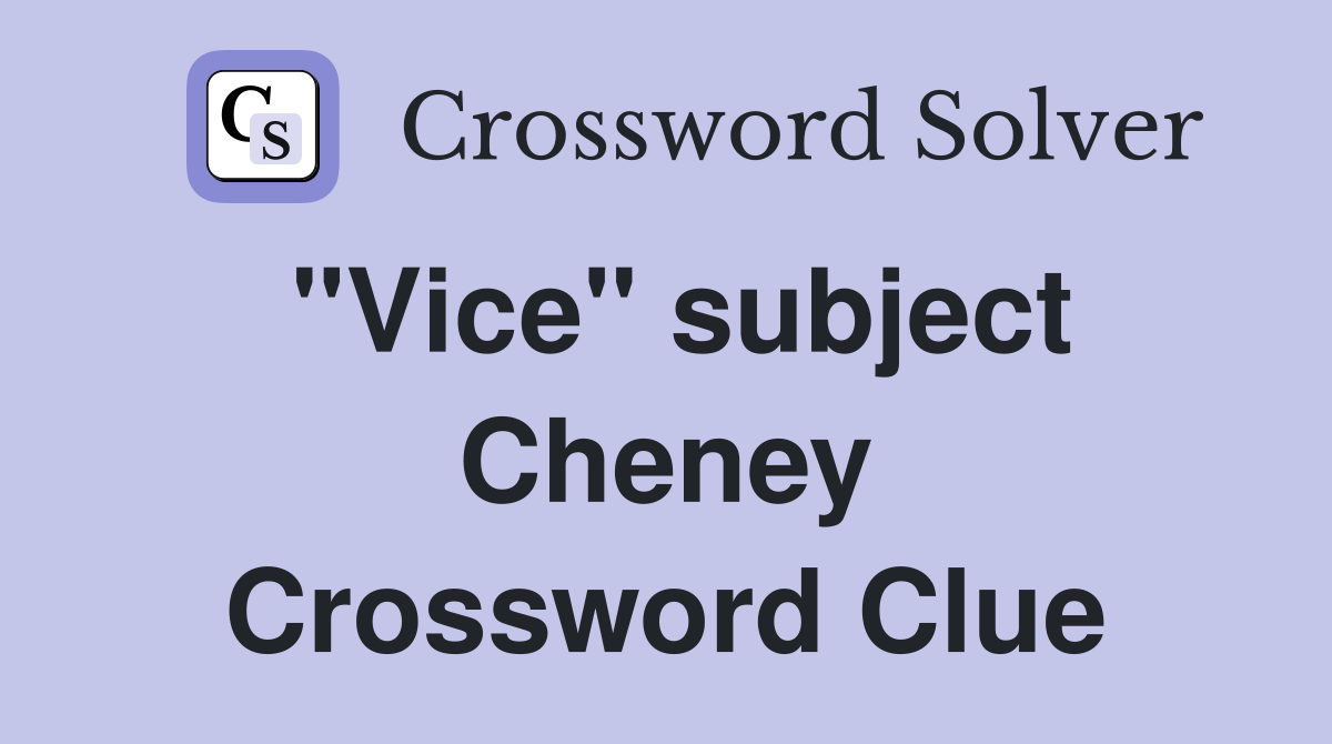 "Vice" subject Cheney Crossword Clue