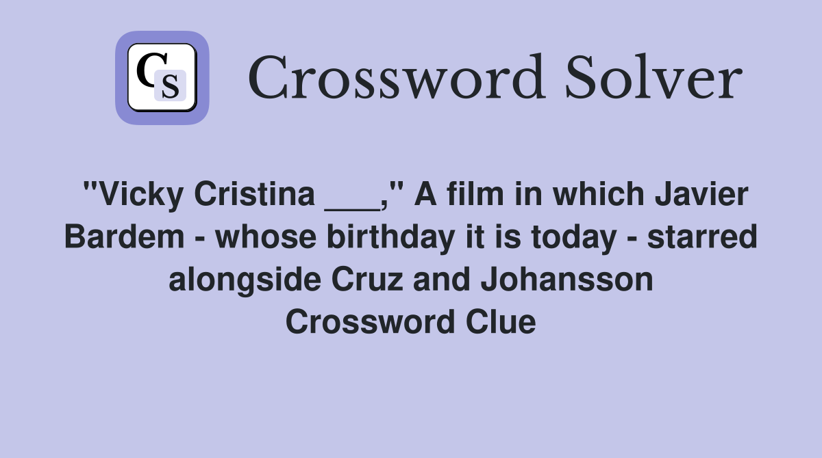 "Vicky Cristina ___," A film in which Javier Bardem - whose birthday it is today - starred alongside Cruz and Johansson Crossword Clue