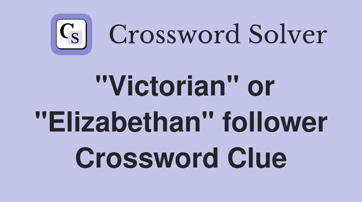 "Victorian" or "Elizabethan" follower Crossword Clue