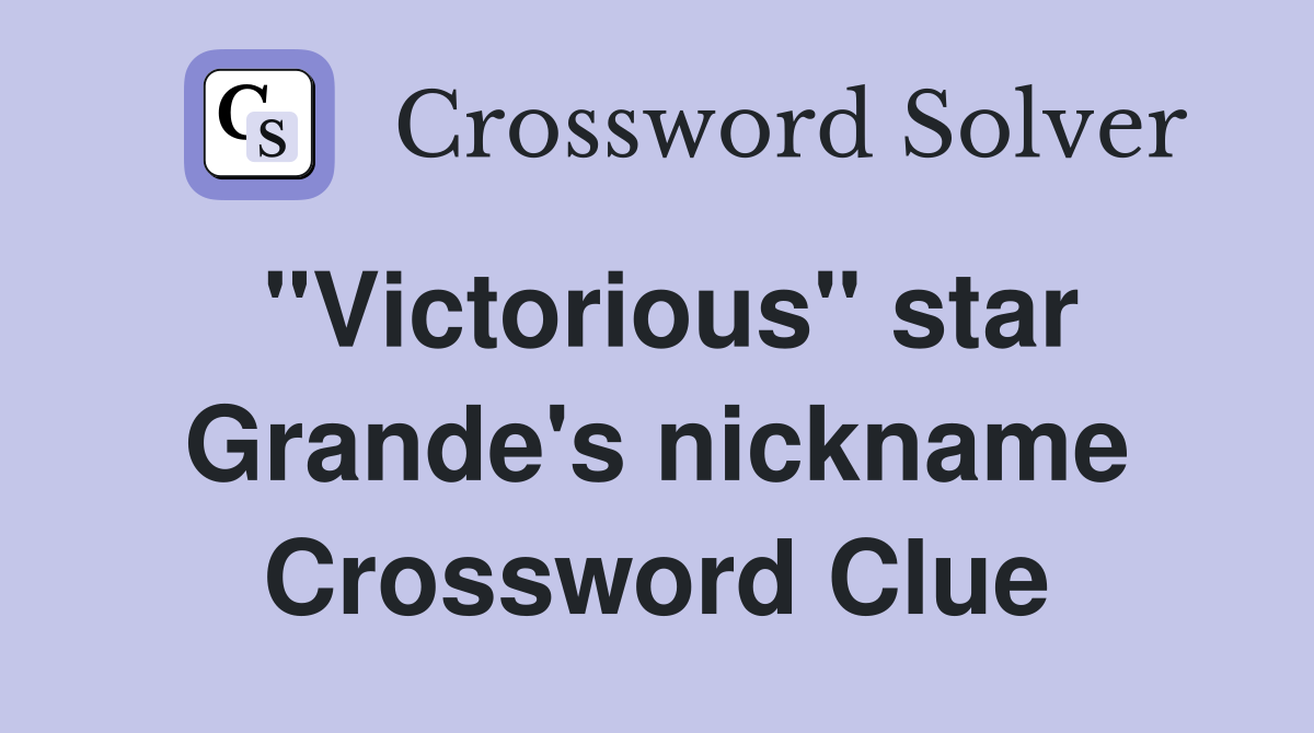 "Victorious" star Grande's nickname Crossword Clue