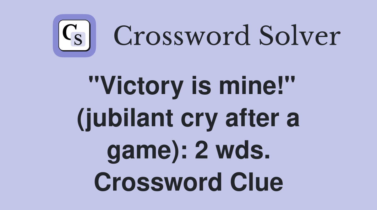 "Victory is mine!" (jubilant cry after a game): 2 wds. Crossword Clue