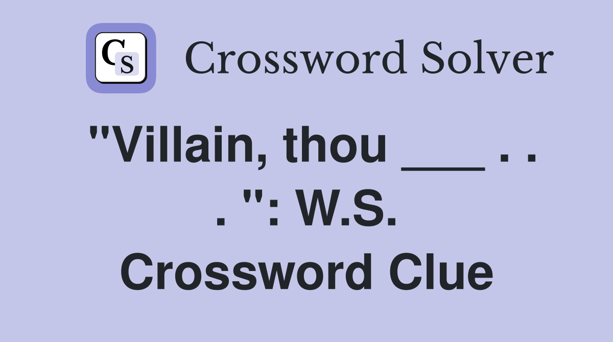 "Villain, thou ___ . . . ": W.S. Crossword Clue