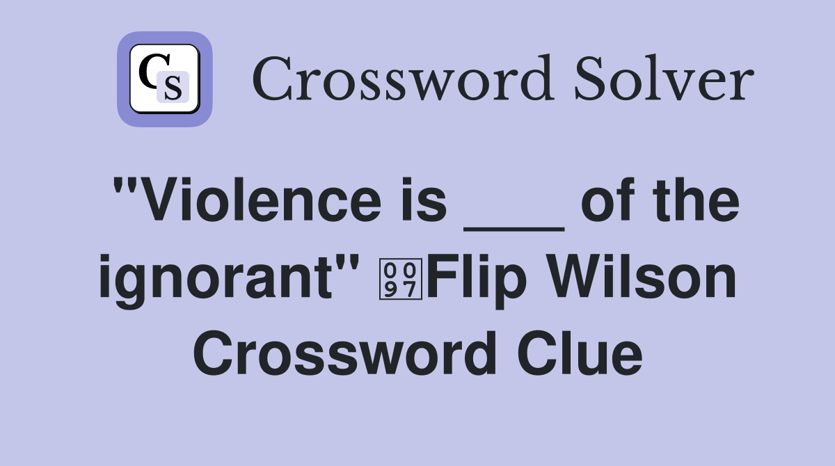 "Violence is ___ of the ignorant" Flip Wilson Crossword Clue