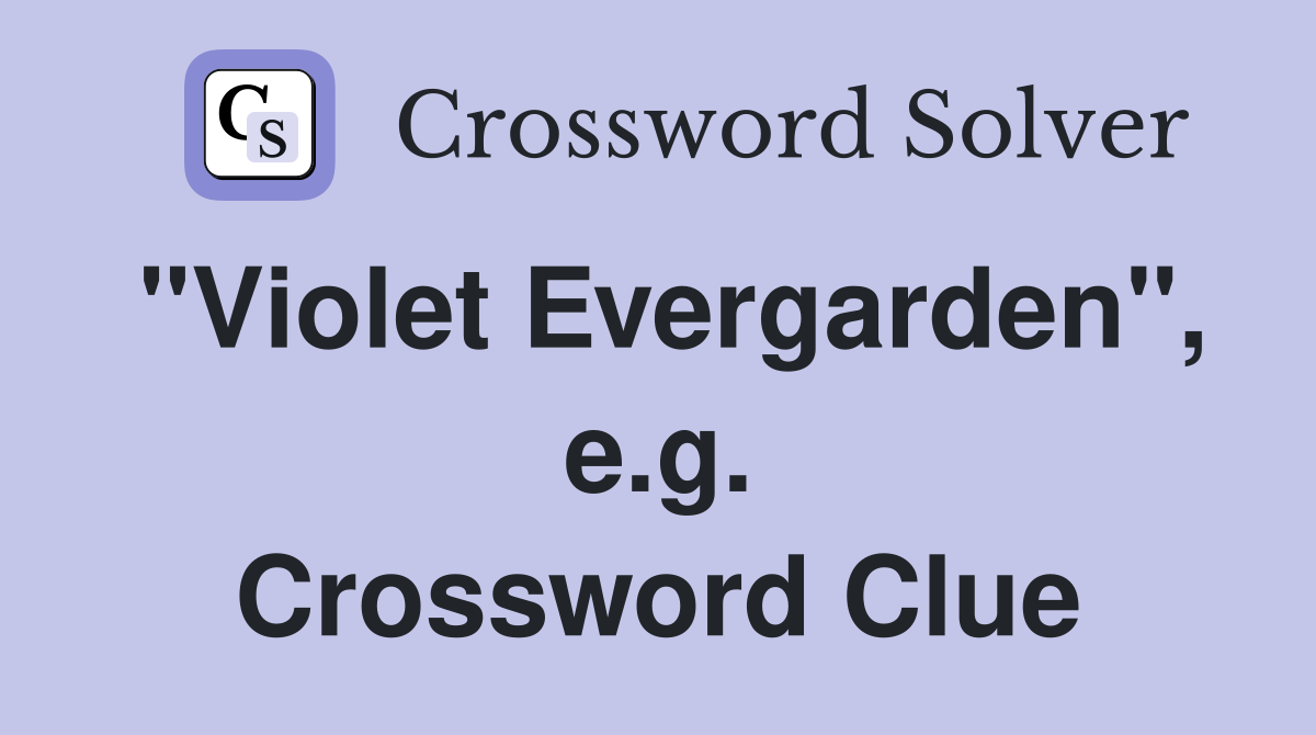 "Violet Evergarden", e.g. Crossword Clue